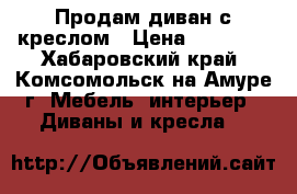 Продам диван с креслом › Цена ­ 25 000 - Хабаровский край, Комсомольск-на-Амуре г. Мебель, интерьер » Диваны и кресла   